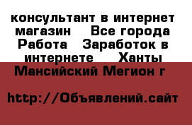 консультант в интернет магазин  - Все города Работа » Заработок в интернете   . Ханты-Мансийский,Мегион г.